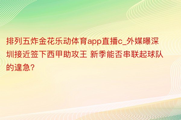 排列五炸金花乐动体育app直播c_外媒曝深圳接近签下西甲助攻王 新季能否串联起球队的遑急？