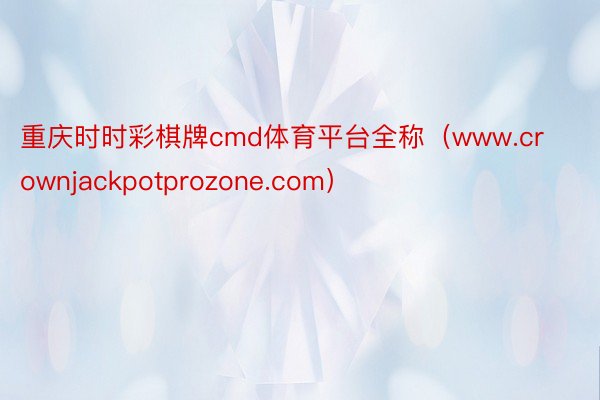 重庆时时彩棋牌cmd体育平台全称（www.crownjackpotprozone.com）