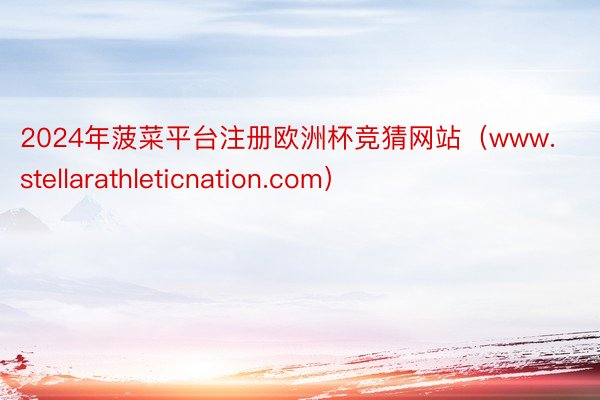 2024年菠菜平台注册欧洲杯竞猜网站(www.stellarathleticnation.com)